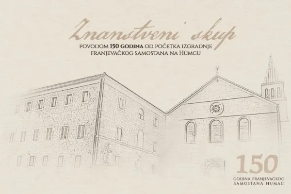 ZNANSTVENI SKUP POVODOM 150 GODINA OD POČETKA IZGRADNJE FRANJEVAČKOG SAMOSTANA NA HUMCU